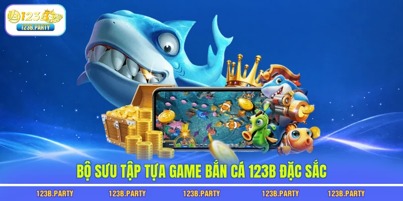 Bắn Cá 123B 2 Bộ sưu tập tựa game bắn cá 123B đặc sắc
