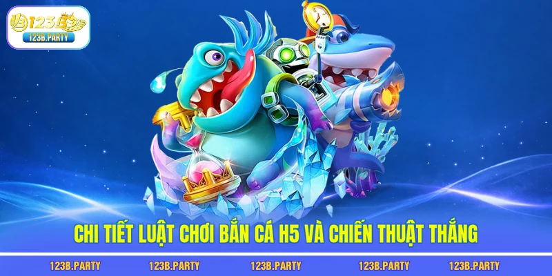 Bắn Cá H5 123B - Không Cần Tải, Chơi Ngay Vẫn Trúng Lớn 2 Chi tiết luật chơi bắn cá h5 và chiến thuật thắng