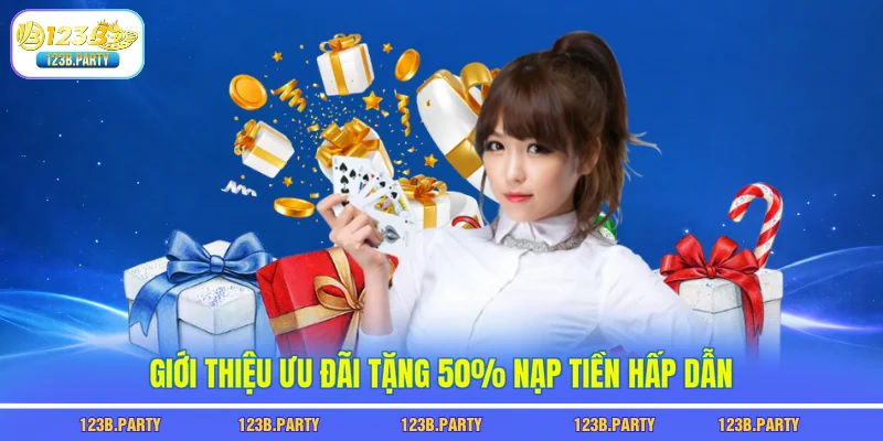 Tặng 50% Nạp 123B - Tăng Vốn Cược Gấp Đôi Chỉ Trong 1 Lần 1 Giới thiệu ưu đãi tặng 50% nạp tiền hấp dẫn