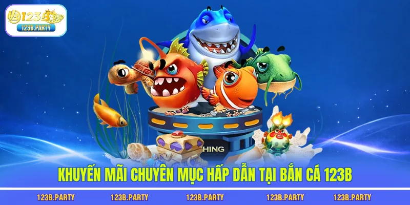 Bắn Cá 123B 3 Khuyến mãi chuyên mục hấp dẫn tại bắn cá 123B