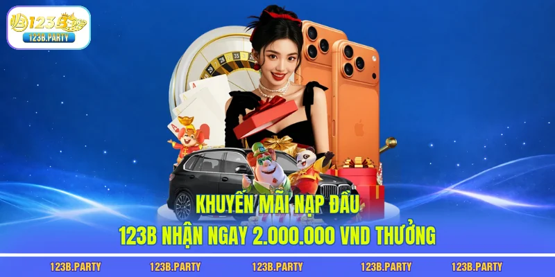Khuyến Mãi Nạp Đầu 123B Nhận Ngay 2.000.000 VND Thưởng 5 khuyến mãi nạp đầu