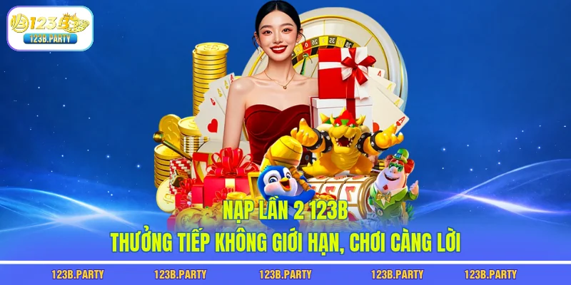 Nạp Lần 2 123B - Thưởng Tiếp Không Giới Hạn, Chơi Càng Lời 4 nạp lần 2