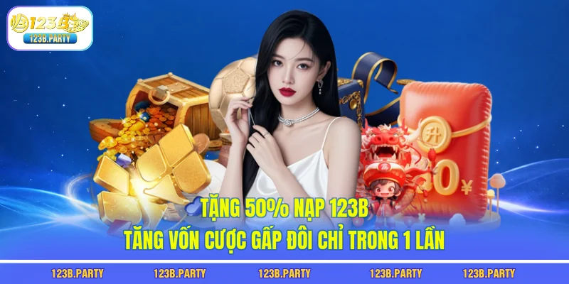 Tặng 50% Nạp 123B - Tăng Vốn Cược Gấp Đôi Chỉ Trong 1 Lần 3 tặng 50% nạp