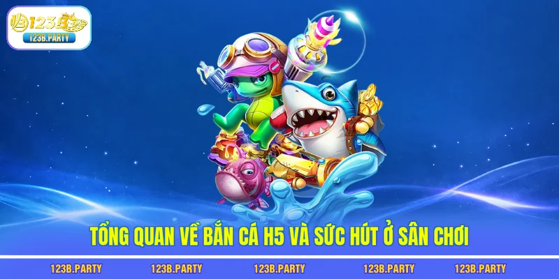 Bắn Cá H5 123B - Không Cần Tải, Chơi Ngay Vẫn Trúng Lớn 1 Tổng quan về bắn cá h5 và sức hút ở sân chơi